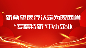 喜報(bào)||新希望醫(yī)療認(rèn)定為陜西省“專精特新”中小企業(yè)